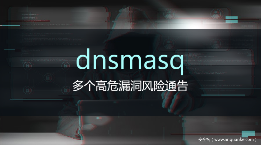 Dnsmasq：多个高危漏洞风险通告